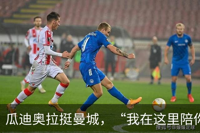 瓜迪奥拉挺曼城，“我在这里陪你们战斗！